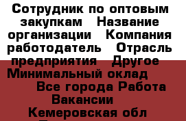 Сотрудник по оптовым закупкам › Название организации ­ Компания-работодатель › Отрасль предприятия ­ Другое › Минимальный оклад ­ 28 000 - Все города Работа » Вакансии   . Кемеровская обл.,Прокопьевск г.